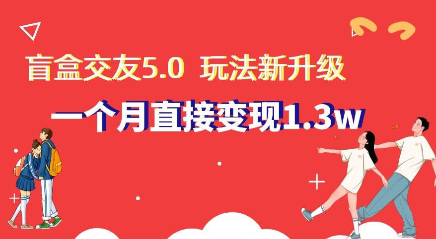 盲盒交友5.0，玩法全新升级，一个月直接变现1.3W，新手小白轻松上手【揭秘】