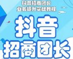 抖音招商团长业务提升实战教程，抖音招商团长如何实现躺赚