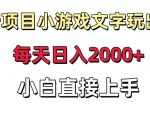 新项目小游戏文字玩出花日入2000+，每天只需一小时，小白直接上手【揭秘】