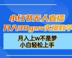 小红书无人直播月入30GMV实操教学，月入上W不是梦，小白轻松上手【揭秘】