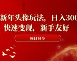 2024新年头像玩法，日入300+，快速变现，新手友好【揭秘】