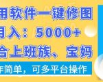 利用软件一键修图月入5000+，适合上班族、宝妈，操作简单，可多平台操作【揭秘】