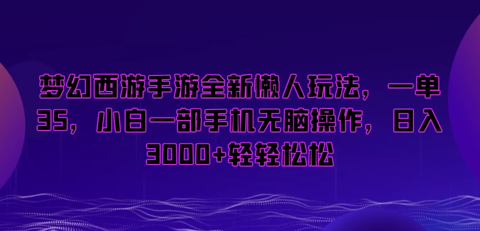 梦幻西游手游全新懒人玩法，一单35，小白一部手机无脑操作，日入3000+轻轻松松【揭秘】