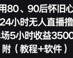 利用80、90后怀旧心理，搭建24小时无人直播撸音浪，单场5小时收益3500+（教程+软件）【揭秘】