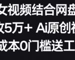 AI美女视频结合网盘拉新，日收5万+两分钟一条AI原创视频，0成本0门槛送工具【揭秘】