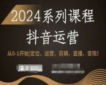 2024抖音运营全套系列课程，从0-1开始，定位、运营、剪辑、直播、变现！