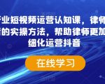 律师行业短视频运营认知课，律师行业结合抖音的实操方法，帮助律师更加落地精细化运营抖音