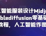 AI人工智能服装设计MIDJOURNEY+STABLEDIFFUSION零基础进阶教程，人工智能作图