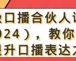 高级口播合伙人课程（2024），教你高效提升口播表达力