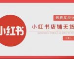 安琪-小红书店铺无货源实战，开店到售后全流程操作