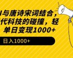 2024年AI与唐诗宋词结合，传统与现代科技的碰撞，轻松涨粉，单日变现1000+【揭秘】