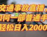 2024最新玩法半无人交通事故直播，实战式教学，轻松日入2000＋，人人都可做【揭秘】