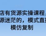 抖音小店有货源实操课程，无货源有货源迷茫的，模式直接可以模仿复制