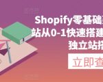 SHOPIFY零基础建站，独立站从0-1快速搭建，轻松完成独立站搭建