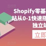 SHOPIFY零基础建站，独立站从0-1快速搭建，轻松完成独立站搭建