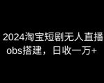 2024最新淘宝短剧无人直播，OBS多窗口搭建，日收6000+【揭秘】