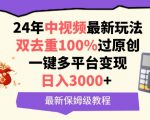 中视频24年最新玩法，双去重100%过原创，一键多平台变现，日入3000+ 保姆级教程【揭秘】