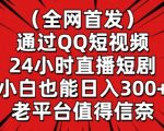 全网首发，通过QQ短视频24小时直播短剧，小白也能日入300+【揭秘】