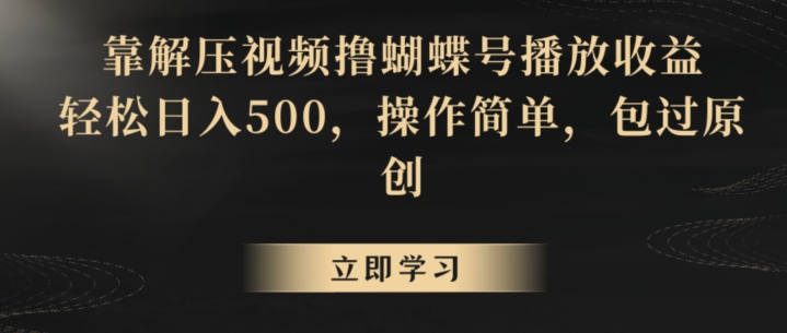 靠解压视频撸蝴蝶号播放收益，轻松日入500，操作简单，包过原创【揭秘】