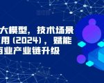 CHATGPT大模型，技术场景与商业应用(2024)，赋能千行百业产业链升级