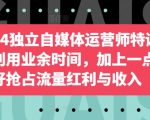 2024独立自媒体运营师特训营，利用业余时间，加上一点爱好抢占流量红利与收入