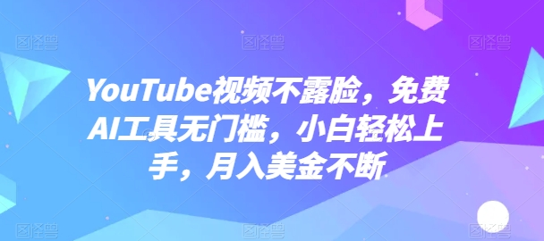 YouTube视频不露脸，免费AI工具无门槛，小白轻松上手，月入美金不断【揭秘】