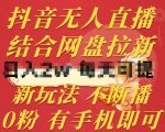 抖音无人直播，结合网盘拉新，新玩法不违规不断播，0粉有手机就能做【揭秘】