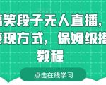 靠搞笑段子无人直播，多种变现方式，保姆级搭建教程【揭秘】