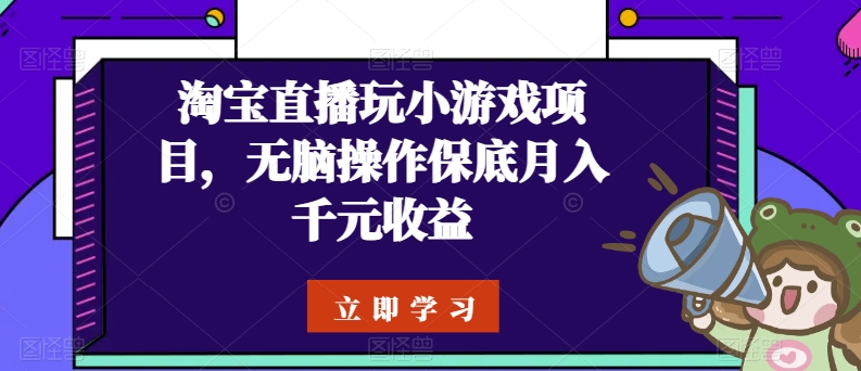 淘宝直播玩小游戏项目，无脑操作保底月入千元收益