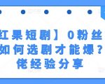 【红果短剧】0粉丝拉新-如何选剧才能爆？大佬经验分享