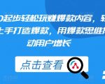 从0起步轻松玩赚爆款内容，轻松上手打造爆款，用爆款思维撬动用户增长