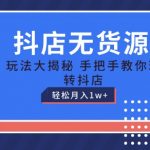 抖店无货源玩法，保姆级教程手把手教你玩转抖店，轻松月入1W+【揭秘】