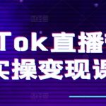 TIKTOK直播带货实操变现课：系统起号、科学复盘、变现链路、直播配置、小店操作流程、团队搭建等。