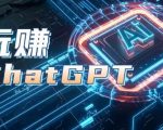 AIGC工具CHATGPT实战课，玩赚CHATGPT，开户登录+知识梳理+应用解析