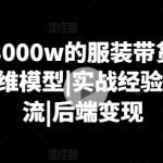 月销3000W的服装带货实战课，思维模型|实战经验|暴力引流|后端变现