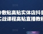 高贴冷敷贴高贴实体店抖音运营实战课程高贴直播教程