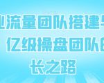 企业流量团队搭建与管理，亿级操盘团队的成长之路