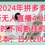 2024年拼多多最新无人直播4.0玩法，24小时不间断挂机直播，0成本，日入2K【揭秘】