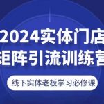 2024实体门店矩阵引流训练营，线下实体老板学习必修课