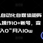 AI+RPA自动化自媒体矩阵课，一人操作10+账号，变现月入0~月入10W