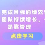 让团队完成目标的绩效管理机制，团队持续增长，一定是靠管理