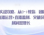 直播实战攻略，​从0~1教你：团队搭建+直播运营+直播盈利，突破获客+利润双增长