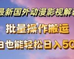 最新国外动漫影视解说，批量下载自动翻译，小白也能轻松日入500+【揭秘】