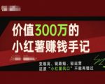 价值300万的小红书赚钱手记，变现高、链路短、轻运营，这波“小红薯风口”不能再错过