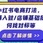 2024小红书电商打法，店前准备/店铺入驻/店铺基础搭建/如何找对标等