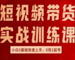 短视频带货实战训练课，好物分享实操，小白0基础快速上手，0到1起号