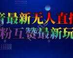 抖音最新无人直播间互粉互赞新玩法，一天收益2K+【揭秘】