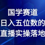 国学赛道-2024年日入五位数无人直播实操落地教程【揭秘】