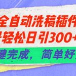 24年全自动洗稿插件6.0.公众号轻松日引300+创业粉，一键完成，简单好操作【揭秘】