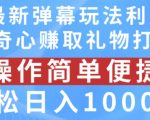 抖音弹幕最新玩法，利用粉丝好奇心赚取礼物打赏，轻松日入1000+